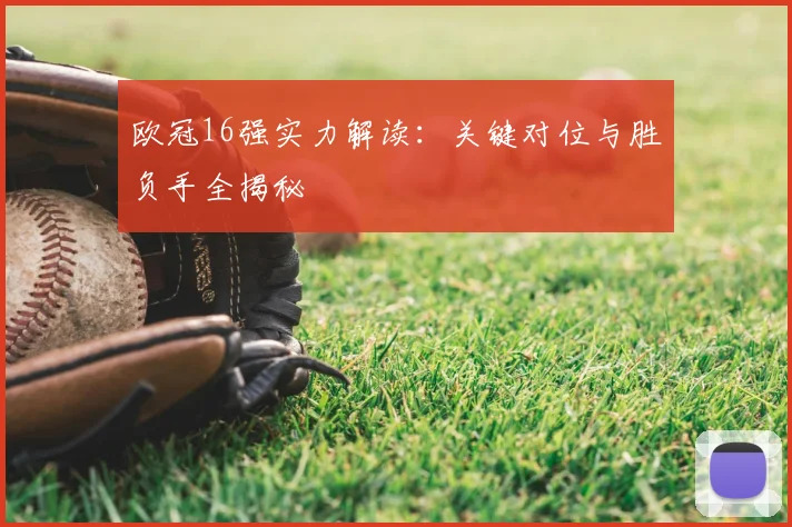 欧冠16强实力解读：关键对位与胜负手全揭秘