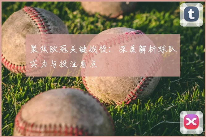 聚焦欧冠关键战役:深度解析球队实力与投注看点