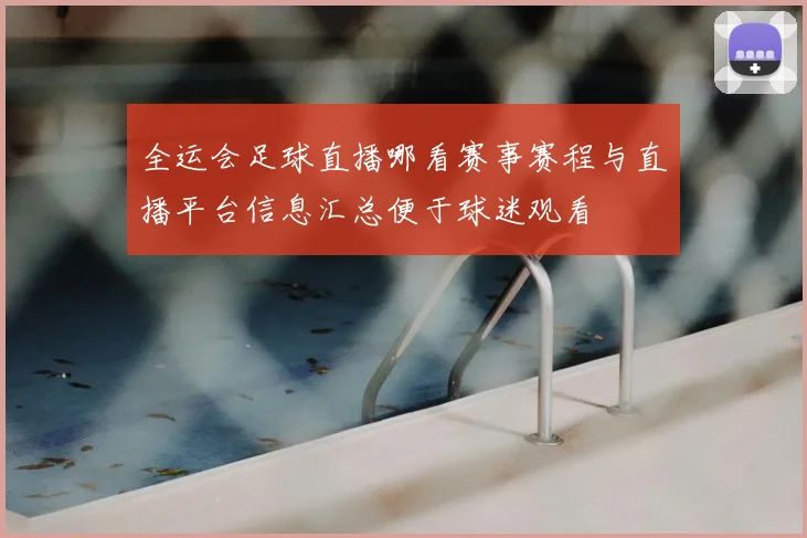 全运会足球直播哪看赛事赛程与直播平台信息汇总便于球迷观看