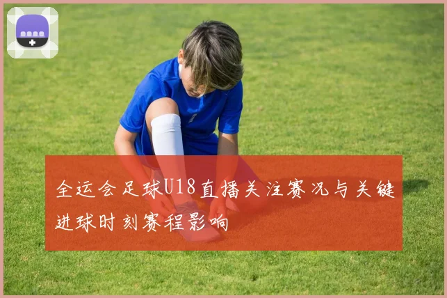 全运会足球U18直播关注赛况与关键进球时刻赛程影响